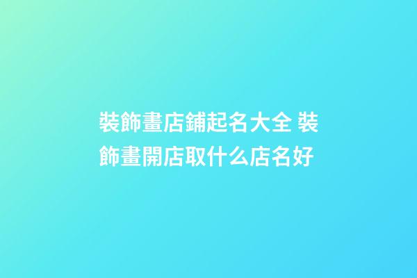 裝飾畫店鋪起名大全 裝飾畫開店取什么店名好-第1張-店鋪起名-玄機派